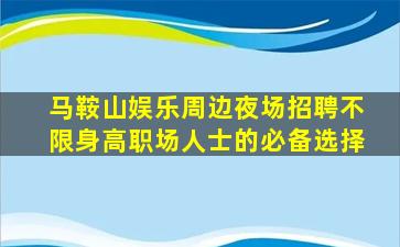 马鞍山娱乐周边夜场招聘不限身高职场人士的必备选择